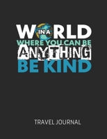 In A World Where You Can Be Anything Be Kind: Vacation Planner, Daily Itinerary, Travel Information, Bucket list, Exploring The World, Record Memories ... Gift For Travelers, Camping, Adventurers 1677737840 Book Cover
