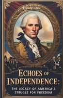 ECHOES OF INDEPENDENCE: The Legacy of America’s struggle for Freedom B0FHG1FSTZ Book Cover