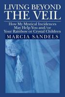 Living Beyond the Veil: How My Mystical Incidences May Help You And/Or Your Rainbow or Crystal Children 1479714674 Book Cover