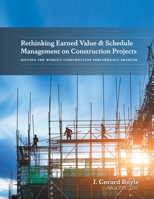 Rethinking Earned Value & Schedule Management on Construction Projects: Solving the World's Construction Performance Problem 1039106218 Book Cover