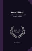 Roma Ed I Papi: Studi Storici Filosofici Letterari Ed Artistici, Volume 5 1357253788 Book Cover