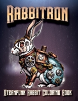 Rabbitron: Steampunk Rabbit Coloring Book: Discover the Magic of Steampunk Rabbits in Every Stroke B0CS5W9D3Y Book Cover