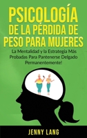 Psicología de la Pérdida de Peso Para Mujeres: La Mentalidad y la Estrategia más Probadas Para Mantenerse Delgado Permanentemente! (Spanish Edition) 1774340682 Book Cover