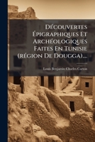 Da(c)Couvertes A(c)Pigraphiques Et Archa(c)Ologiques Faites En Tunisie Ra(c)Gion de Dougga 1274847990 Book Cover