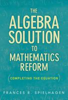 The Algebra Solution to Mathematics Reform: Completing the Equation 0807752312 Book Cover