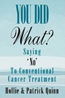 You Did What? Saying 'No' To Conventional Cancer Treatment. 0692009043 Book Cover
