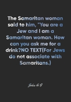 John 4: 9 Notebook: The Samaritan woman said to him, You are a Jew and I am a Samaritan woman. How can you ask me for a drink? (For Jews do not associate with Samarita: John 4:9 Notebook, Bible Verse  167707311X Book Cover