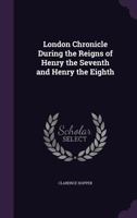 London Chronicle During the Reigns of Henry the Seventh and Henry the Eighth 1104305291 Book Cover