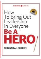 Be a HERO: How To Bring Out Leadership In Everyone 9491757520 Book Cover