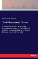 The Bibliography Of Dickens. A Bibliographical List Arranged In Chronological Order Of The Published Writings In Prose And Verse Of Charles Dickens (From 1834 To 1880) 3337368514 Book Cover