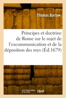 Les Principes Et La Doctrine de Rome Sur Le Sujet de l'Excommunication Et de la Déposition Des Roys: Traduit de l'Anglois 2329793219 Book Cover