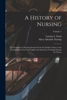 A History of Nursing: The Evolution of Nursing Systems From the Earliest Times to the Foundation of the First English and American Training Schools for Nurses; Volume 01 1018729461 Book Cover