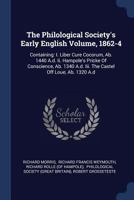 The Philological Society's Early English Volume, 1862-4: Containing I. Liber Cure Cocorum, a B. 1440 A. D. Ii. Hampole's Pricke of Conscience, a B. 1340 A. D. Iii. the Castel Off Loue, a B. 1320 A. D 1019058471 Book Cover