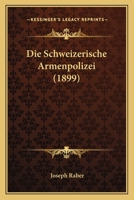 Die Schweizerische Armenpolizei (1899) 116112604X Book Cover