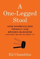 A One-Legged Stool: How Shareholder Primacy Has Broken Business (And What We Can Do About It) B09S8TVXR9 Book Cover
