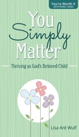 You Simply Matter: Thriving as God's Beloved Child (You're Worth It) 1938042379 Book Cover