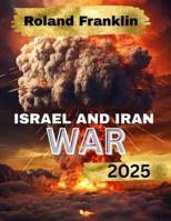 ISRAEL AND IRAN WAR: Power, Politics, and the Battle for the Middle East B0FF64YSNY Book Cover