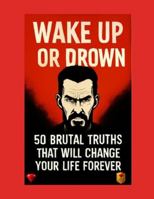 Wake Up or Drown – 50 Brutal Truths That Will Change Your Life Forever: A Psychology-Based Guide to Success, Mindset, Discipline and Self-Mastery for Coaches, Leaders and Entrepreneurs Worldwide B0G3P2JLT2 Book Cover
