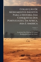 Collecção De Monumentos Ineditos Para a Historia Das Conquistas Dos Portuguezes, Em Africa, Asia E America, Volume 7 1287543758 Book Cover