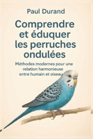 Comprendre et éduquer les perruches ondulées: Méthodes modernes pour une relation harmonieuse entre humain et oiseau (French Edition) B0FGQCT644 Book Cover