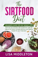 The Sirtfood Diet: Beginner's guide for fast weight loss, burn fat and activates the metabolism with the help of sirt foods. Includes delicious and healthy recipes for your meal plan. B085RSFCQ3 Book Cover