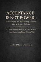 Acceptance Is Not Power: Civilizations Are Built to Stop Violence, Not to Resolve Fairness A Civilizational Analysis of Why African Americans Fought the Wrong War B0GDPCQYBS Book Cover