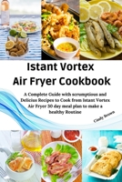 Instant Vortex Air Fryer Cookbook: A Complete Guide with Scrumptious and Delicious Recipes to Cook From Instant Vortex Air Fryer and 30 day Meal Plan 1802511245 Book Cover