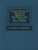 Francisci Baconis De Dignitate Et Augmentis Scientiarum Libri Ix. 1018506926 Book Cover