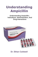 Understanding Ampicillin: Understanding Ampicillin : Indications, Administration, And Drug Interactions B0FBLG2VDJ Book Cover