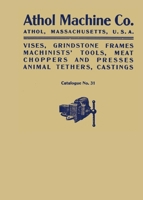 Athol Machine Co. Vises, Grindstone Frames, Machinists' Tools, Meat Choppers and Presses, Animal Tethers, Castings: Catalogue No. 31 1493077090 Book Cover
