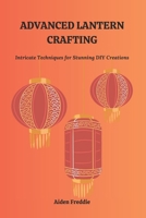 ADVANCED LANTERN CRAFTING: Intricate Techniques for Stunning DIY Creations B0F21YCQQ5 Book Cover