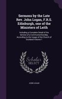 Sermons by the late Rev. John Logan, F.R.S. Edinburgh, one of the ministers of Leith: including a complete detail of the service of a communionSunday, ... the usage of the Church of Scotland Volume 1 1347462856 Book Cover