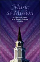 Music as Mission: A History of Music in St. George's Episcopal Church 0615572502 Book Cover