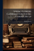 Spring Flowers Gathered For Young Florists, By S.p.... 127618896X Book Cover