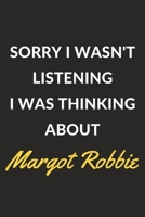 Sorry I Wasn't Listening I Was Thinking About Margot Robbie: A Margot Robbie Journal Notebook to Write Down Things, Take Notes, Record Plans or Keep Track of Habits (6 x 9 - 120 Pages) 1671114752 Book Cover
