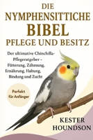 DIE NYMPHENSITTICHE BIBEL PFLEGE UND BESITZ: Der Anfängerleitfaden für glückliche Nymphensittiche – Training, Zähmung, Ernährung, Haltung, Bindung und Zucht (German Edition) B0FMRQWJRX Book Cover