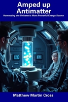 Amped up Antimatter: Harnessing the Universe's Most Powerful Energy Source B0DVZCVQ2V Book Cover