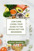 LOW-CARB LIVING: YOUR GUIDE TO THE ATKINS DIET FOR BEGINNERS B0FGVN6Y1K Book Cover