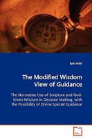 The Modified Wisdom View of Guidance: The Normative Use of Scripture and God-Given Wisdom in Decision Making, with the Possibility of Divine Special Guidance 3639166280 Book Cover