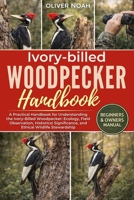 IVORY-BILLED WOODPECKER HANDBOOK: A Practical Handbook for Understanding the Ivory-Billed Woodpecker: Ecology, Field Observation, Historical Significance, and Ethical Wildlife Stewardship B0GYKF96SC Book Cover