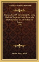 Examination of Sprinkling the Only Mode of Baptism Made Known in the Scriptures &c; By Absolom Peters 1014509505 Book Cover