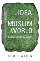 The Idea of the Muslim World: A Global Intellectual History 0674238176 Book Cover