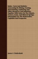 Idaho: facts and statistics concerning its mining, farming, stock-raising, lumbering and other resources and industries. Together with notes on the ... the homeseeker, capitalist, prospector, and t 1347348107 Book Cover