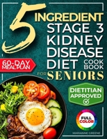 The 5 Ingredient Stage 3 Kidney Disease Diet Cookbook for Seniors: 15 minute, Delicious & Nutritious Meals: 60-Day Renal Meal Plan to Manage CKD and Avoid Dialysis 1956493336 Book Cover