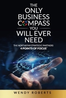 The Only Business Compass You Will Ever Need: The NorthStar Strategic Partners 4 Points of Focus B0CRQMTGN5 Book Cover