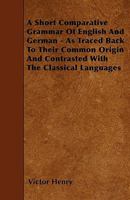 A Short Comparative Grammar Of English And German: As Traced Back To Their Common Origin And Contrasted With The Classical Languages (1894) 9354415717 Book Cover