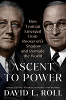 Ascent to Power: How Truman Emerged from Roosevelt's Shadow and Remade the World 0593186443 Book Cover