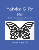 Meditation IS For Me!: Meditation Journal to help you focus, reach a life-balance 1695036905 Book Cover