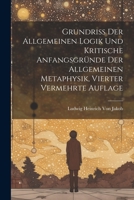 Grundriss der allgemeinen Logik und kritische Anfangsgründe der allgemeinen Metaphysik, Vierter vermehrte Auflage 102169682X Book Cover