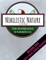 Nihilistic Nature: Pseudo-Philosophical Musings on the Absurdities of Life 1387524747 Book Cover